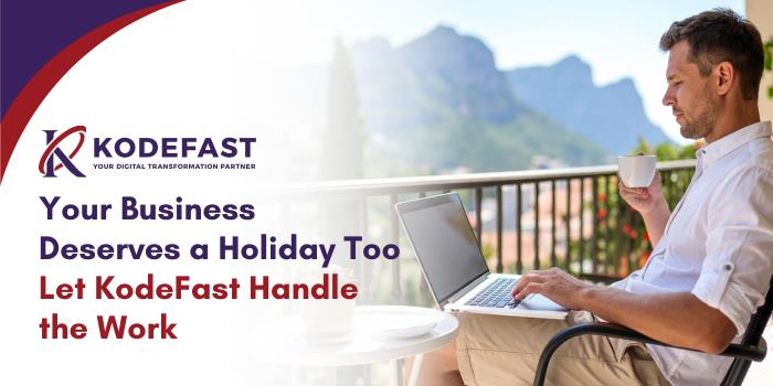 Your Business Deserves a Holiday Too – Let KodeFast Handle the Work